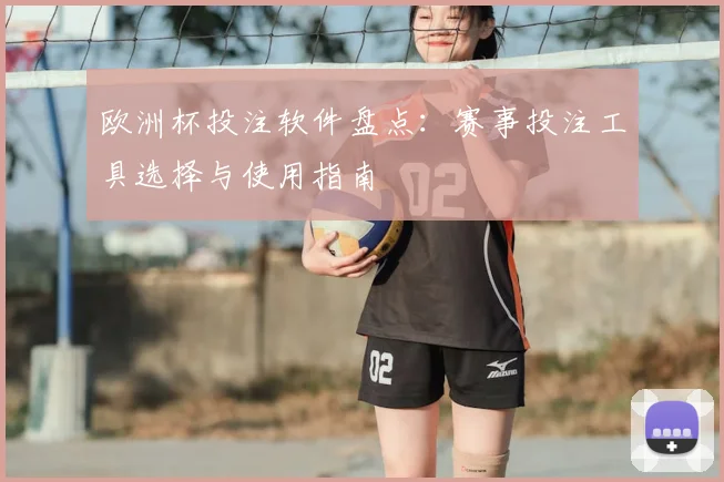 欧洲杯投注软件盘点:赛事投注工具选择与使用指南