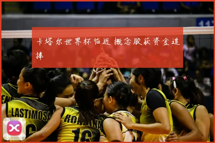 卡塔尔世界杯临近 概念股获资金追捧