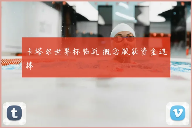 卡塔尔世界杯临近 概念股获资金追捧