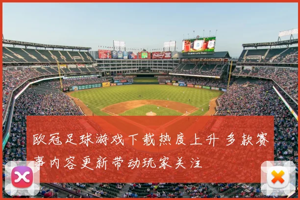 欧冠足球游戏下载热度上升 多款赛事内容更新带动玩家关注