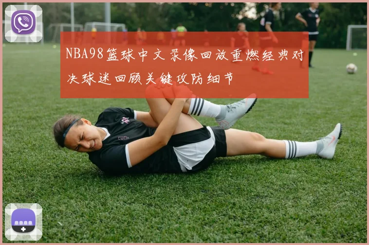 NBA98篮球中文录像回放重燃经典对决球迷回顾关键攻防细节