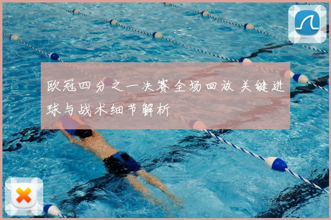 欧冠四分之一决赛全场回放 关键进球与战术细节解析