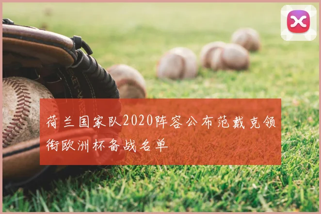 荷兰国家队2020阵容公布范戴克领衔欧洲杯备战名单