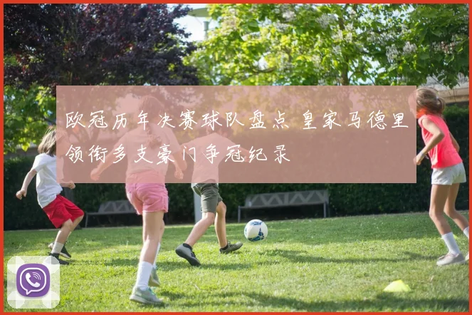 欧冠历年决赛球队盘点 皇家马德里领衔多支豪门争冠纪录