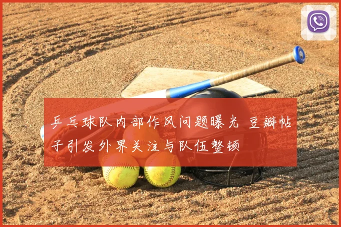 乒乓球队内部作风问题曝光 豆瓣帖子引发外界关注与队伍整顿