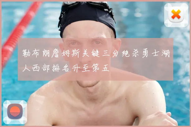 勒布朗詹姆斯关键三分绝杀勇士湖人西部排名升至第五