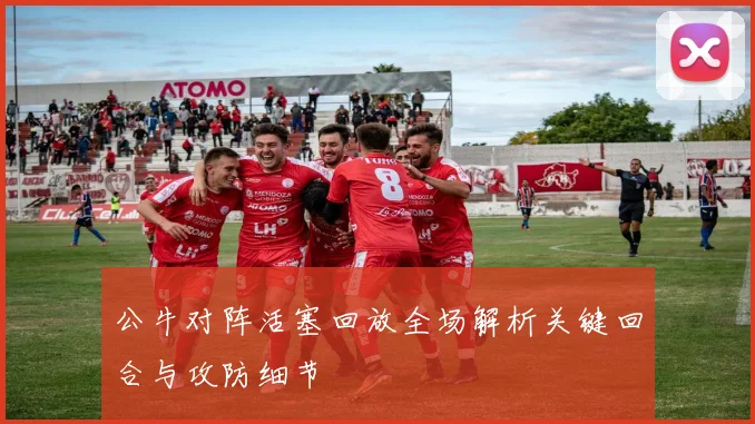 公牛对阵活塞回放全场解析关键回合与攻防细节