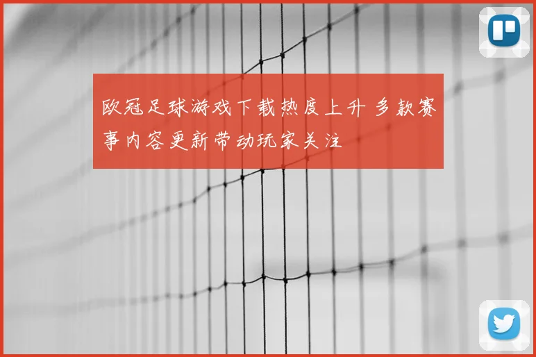 欧冠足球游戏下载热度上升 多款赛事内容更新带动玩家关注