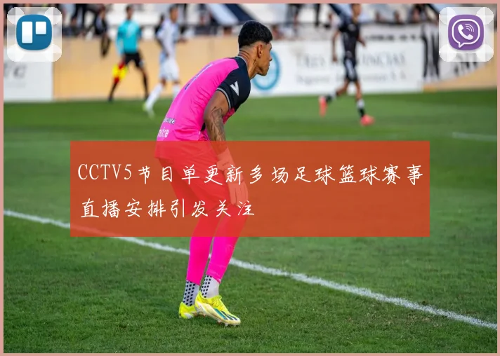 CCTV5节目单更新多场足球篮球赛事直播安排引发关注