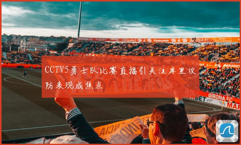 CCTV5勇士队比赛直播引关注库里攻防表现成焦点