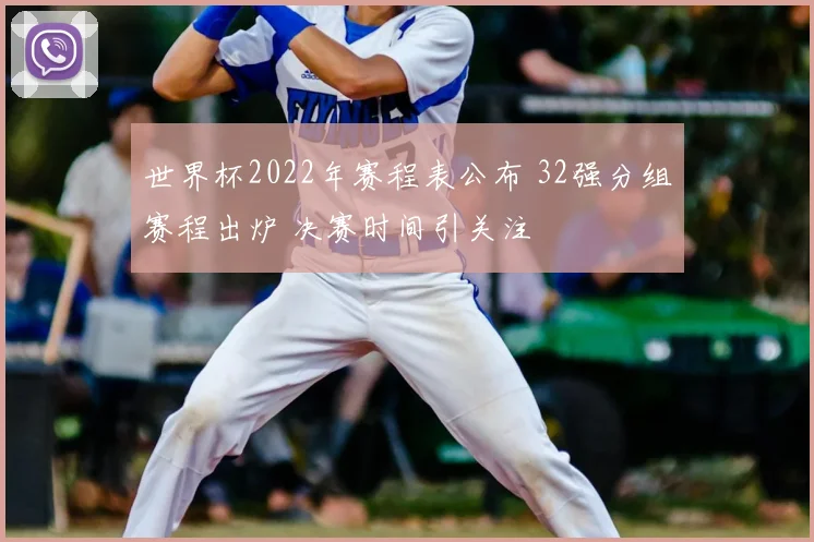 世界杯2022年赛程表公布 32强分组赛程出炉 决赛时间引关注