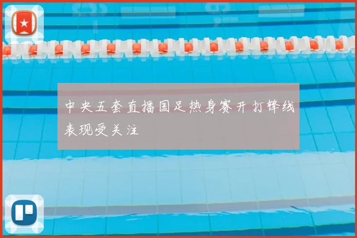 中央五套直播国足热身赛开打锋线表现受关注