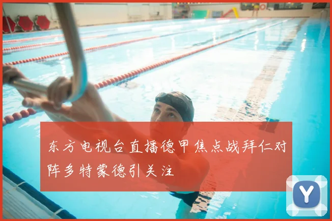 东方电视台直播德甲焦点战拜仁对阵多特蒙德引关注