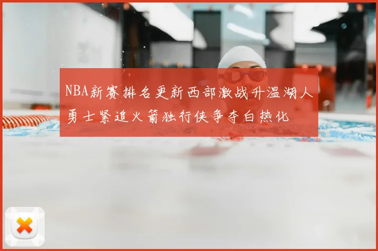 NBA新赛排名更新西部激战升温湖人勇士紧追火箭独行侠争夺白热化